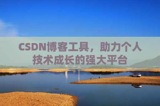 CSDN博客工具,助力个人技术成长的强大平台 CSDN博客工具,助力个人技术成长的强大平台